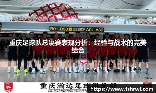 重庆足球队总决赛表现分析：经验与战术的完美结合