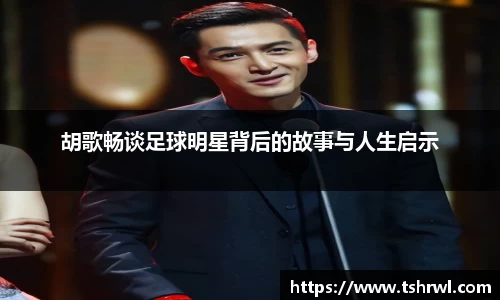 胡歌畅谈足球明星背后的故事与人生启示